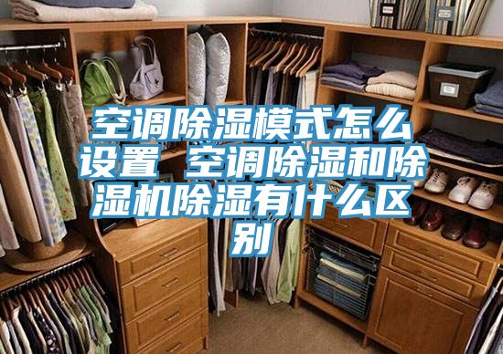 空調(diào)除濕模式怎么設(shè)置 空調(diào)除濕和除濕機除濕有什么區(qū)別