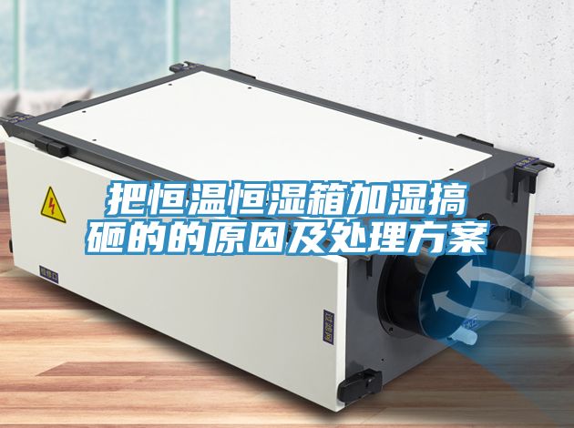 把恒溫恒濕箱加濕搞砸的的原因及處理方案