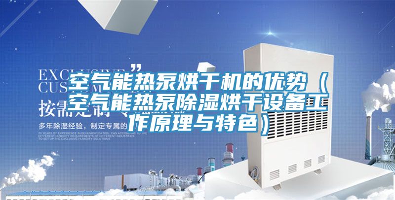 空氣能熱泵烘干機的優勢（空氣能熱泵除濕烘干設備工作原理與特色）