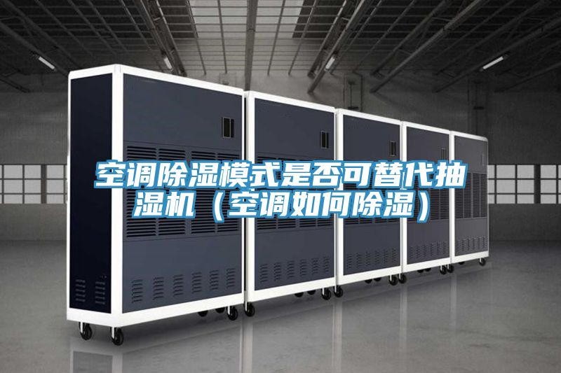 空調(diào)除濕模式是否可替代抽濕機（空調(diào)如何除濕）