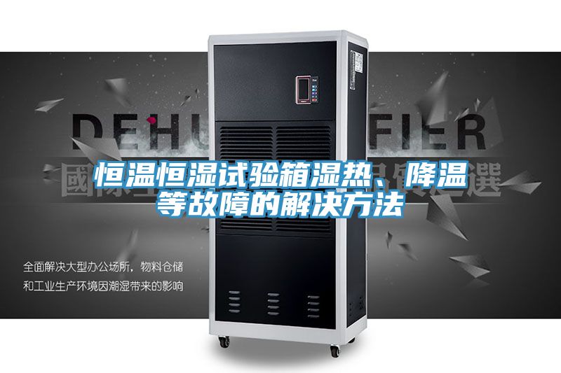 恒溫恒濕試驗(yàn)箱濕熱、降溫等故障的解決方法