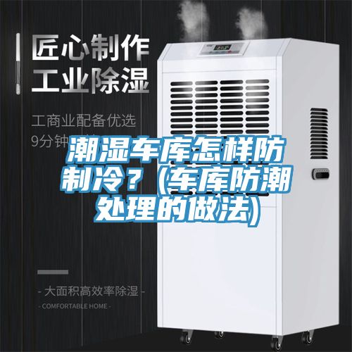 潮濕車庫怎樣防制冷？(車庫防潮處理的做法)