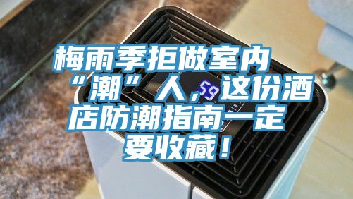 梅雨季拒做室內“潮”人，這份酒店防潮指南一定要收藏！