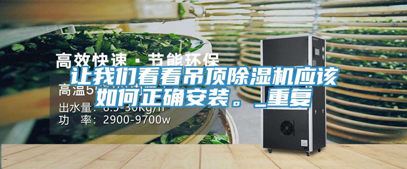 讓我們看看吊頂除濕機應(yīng)該如何正確安裝。_重復(fù)