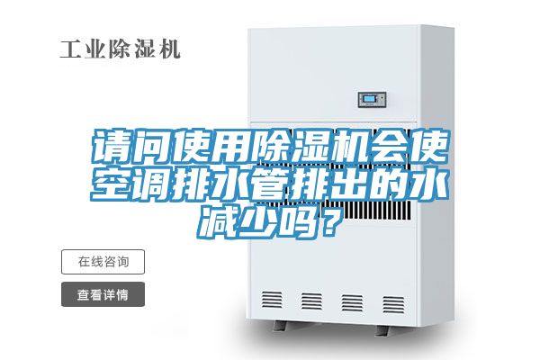 請問使用除濕機會使空調排水管排出的水減少嗎？