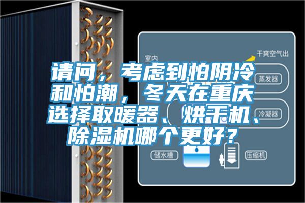 請問，考慮到怕陰冷和怕潮，冬天在重慶選擇取暖器、烘干機、除濕機哪個更好？