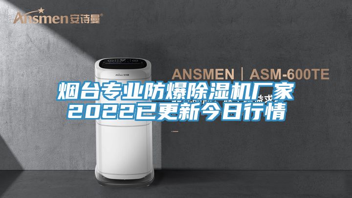 煙臺專業防爆除濕機廠家2022已更新今日行情
