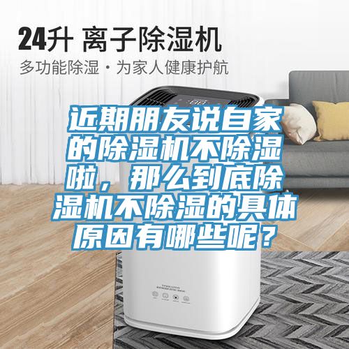 近期朋友說自家的除濕機不除濕啦,那么到底除濕機不除濕的具體原因有哪些呢?