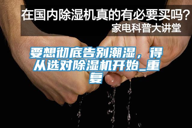 要想徹底告別潮濕，得從選對除濕機開始_重復