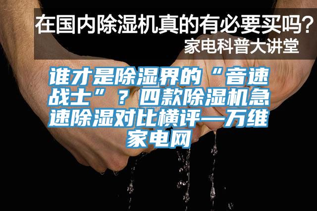 誰才是除濕界的“音速戰士”?四款除濕機急速除濕對比橫評—萬維家電網