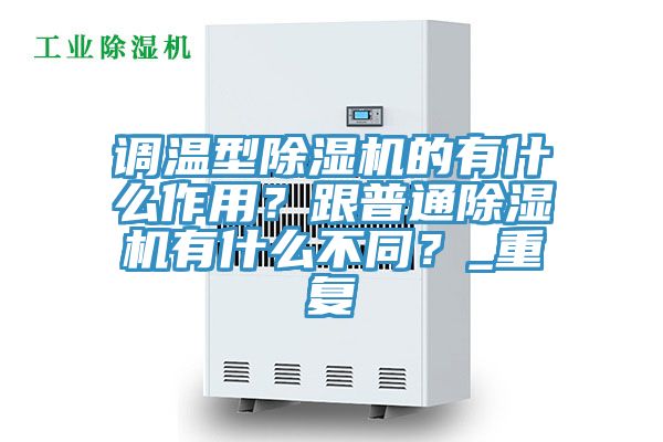 調溫型除濕機的有什么作用?跟普通除濕機有什么不同?_重復