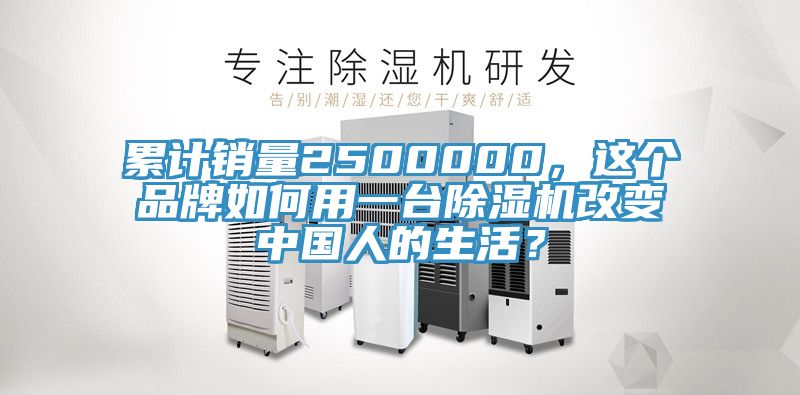 累計(jì)銷量2500000，這個品牌如何用一臺除濕機(jī)改變中國人的生活？