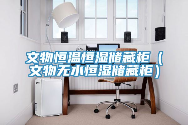 文物恒溫恒濕儲藏柜(文物無水恒濕儲藏柜)