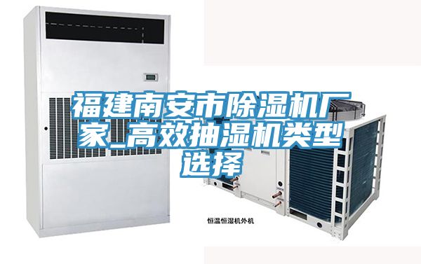 福建南安市除濕機廠家_高效抽濕機類型選擇