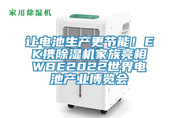 讓電池生產(chǎn)更節(jié)能！EK攜除濕機家族亮相WBE2022世界電池產(chǎn)業(yè)博覽會
