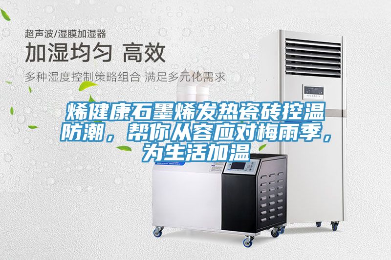 烯健康石墨烯發(fā)熱瓷磚控溫防潮，幫你從容應(yīng)對梅雨季，為生活加溫