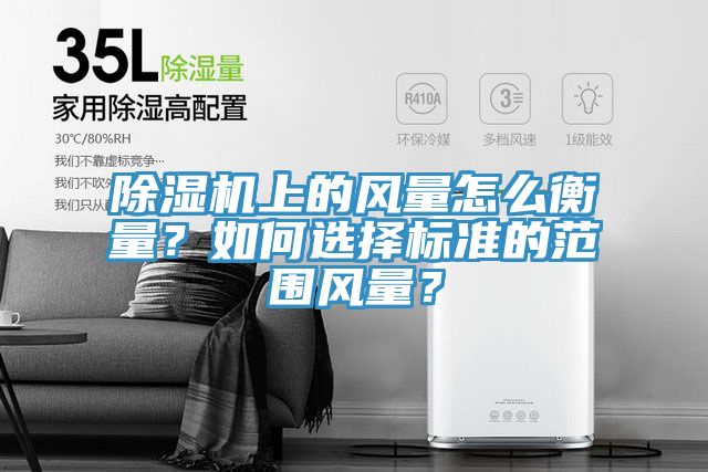 除濕機(jī)上的風(fēng)量怎么衡量?如何選擇標(biāo)準(zhǔn)的范圍風(fēng)量?