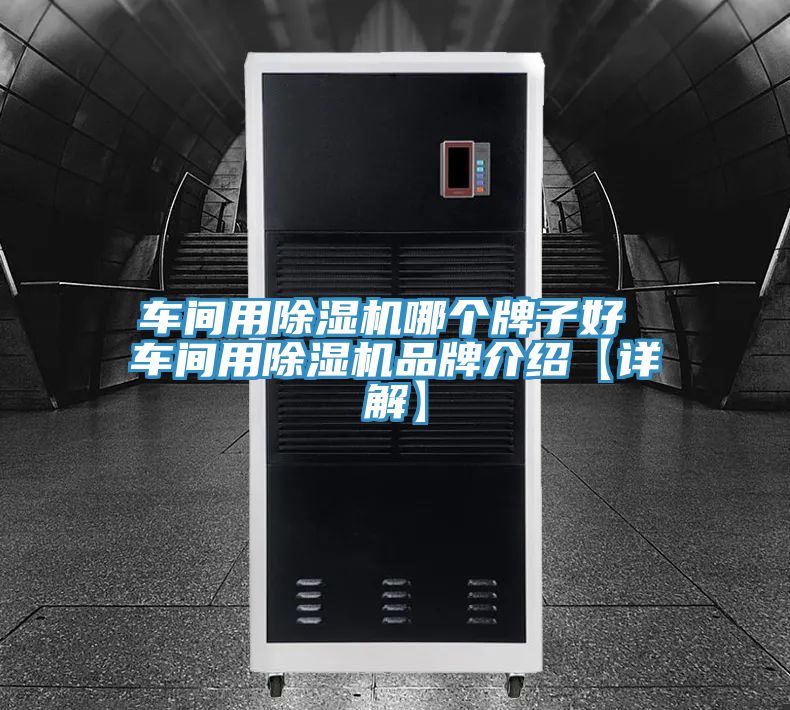 車間用除濕機哪個牌子好 車間用除濕機品牌介紹【詳解】