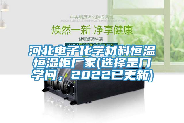 河北電子化學(xué)材料恒溫恒濕柜廠家(選擇是門學(xué)問，2022已更新)