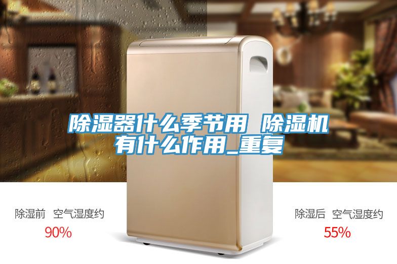 除濕器什么季節用 除濕機有什么作用_重復