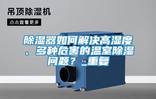 除濕器如何解決高濕度、多種危害的溫室除濕問題？_重復(fù)