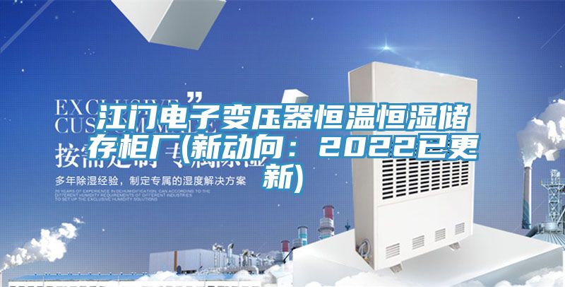 江門電子變壓器恒溫恒濕儲存柜廠(新動向：2022已更新)