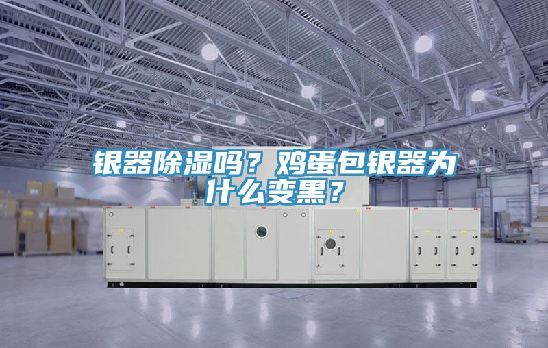 銀器除濕嗎?雞蛋包銀器為什么變黑?
