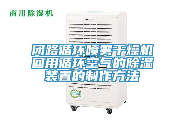 閉路循環噴霧干燥機回用循環空氣的除濕裝置的制作方法