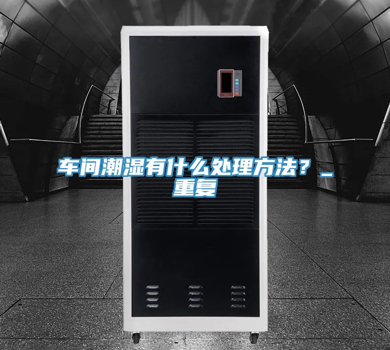 車間潮濕有什么處理方法？_重復