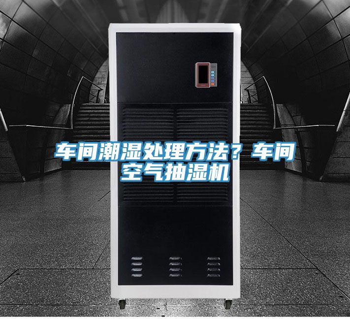 車間潮濕處理方法？車間空氣抽濕機