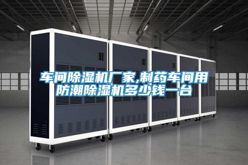 車間除濕機廠家,制藥車間用防潮除濕機多少錢一臺