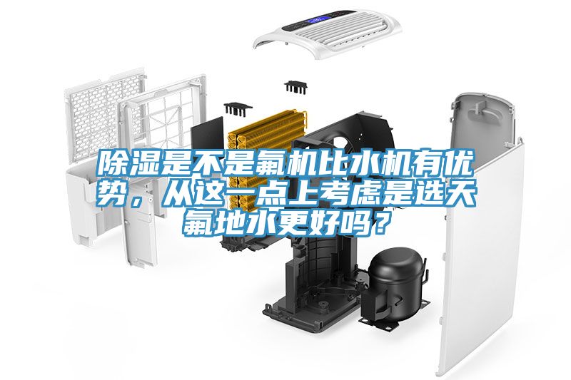 除濕是不是氟機比水機有優勢,從這一點上考慮是選天氟地水更好嗎?