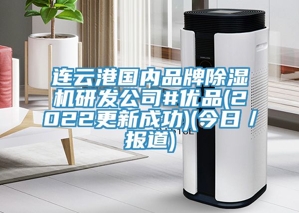 連云港國內(nèi)品牌除濕機研發(fā)公司#優(yōu)品(2022更新成功)(今日／報道)