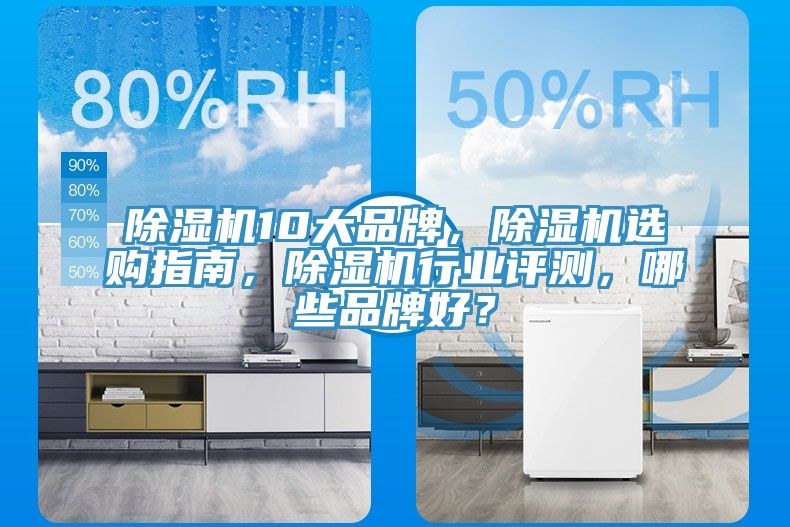除濕機10大品牌,除濕機選購指南,除濕機行業(yè)評測,哪些品牌好?