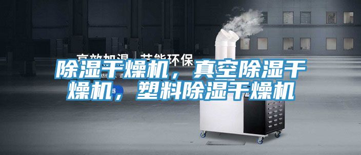 除濕干燥機，真空除濕干燥機，塑料除濕干燥機