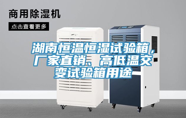湖南恒溫恒濕試驗箱，廠家直銷、高低溫交變試驗箱用途