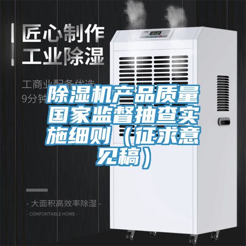 除濕機產品質量國家監督抽查實施細則(征求意見稿)