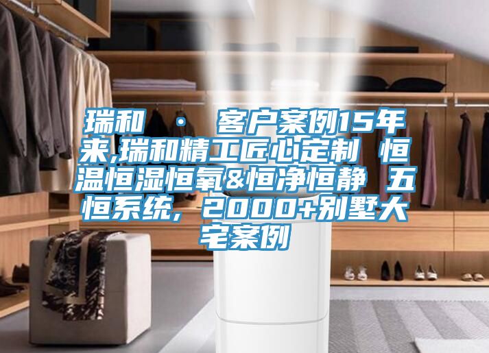 瑞和 · 客戶案例15年來(lái),瑞和精工匠心定制 恒溫恒濕恒氧&恒凈恒靜 五恒系統(tǒng), 2000+別墅大宅案例