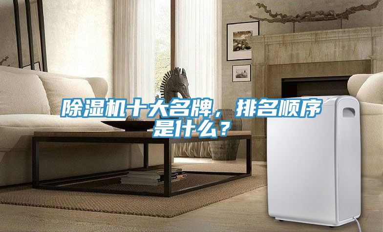 除濕機十大名牌，排名順序是什么？