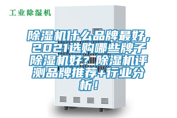 除濕機什么品牌最好,2021選購哪些牌子除濕機好?除濕機評測品牌推薦+行業分析!