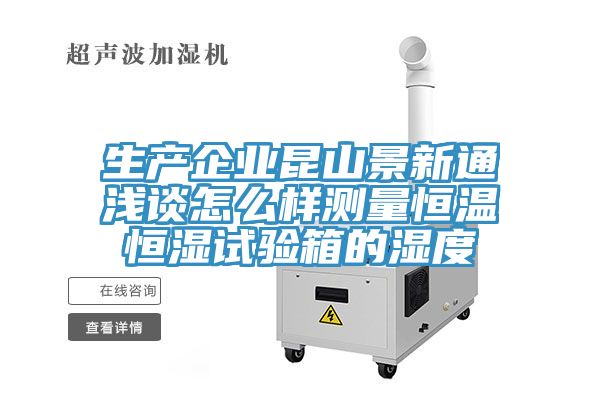 生產(chǎn)企業(yè)昆山景新通淺談怎么樣測(cè)量恒溫恒濕試驗(yàn)箱的濕度