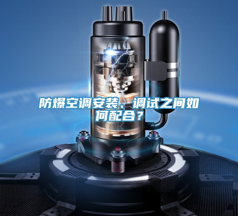 防爆空調安裝、調試之間如何配合？