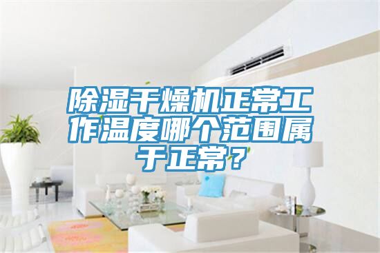 除濕干燥機正常工作溫度哪個范圍屬于正常?