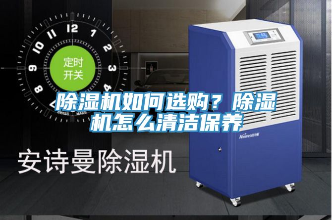 除濕機如何選購?除濕機怎么清潔保養(yǎng)