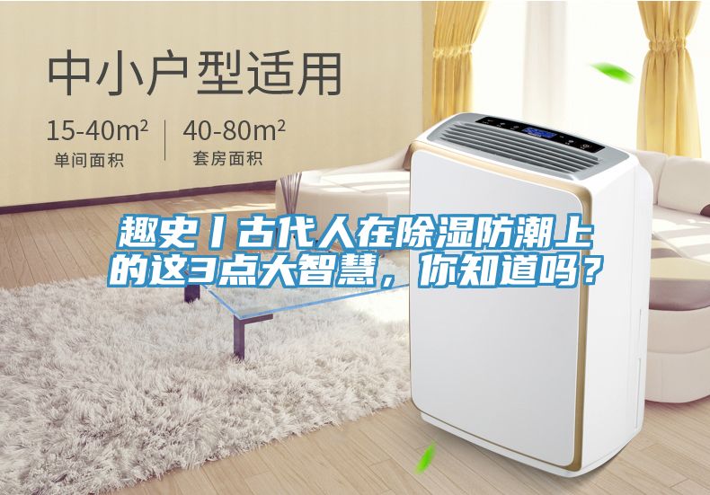 趣史丨古代人在除濕防潮上的這3點(diǎn)大智慧，你知道嗎？