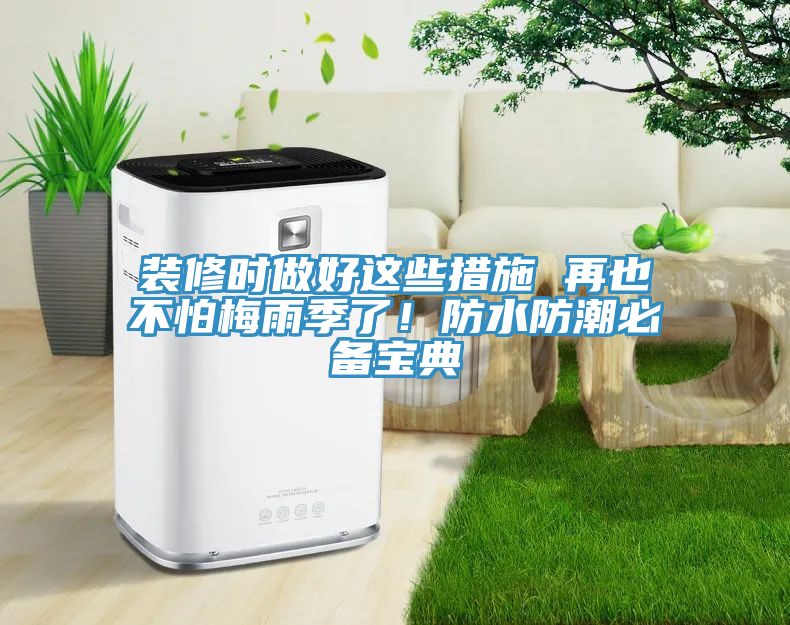 裝修時做好這些措施 再也不怕梅雨季了!防水防潮必備寶典