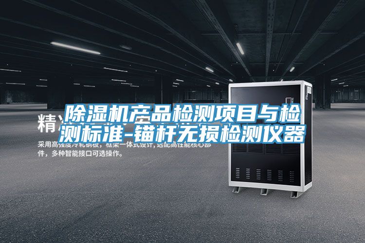 除濕機產(chǎn)品檢測項目與檢測標(biāo)準(zhǔn)-錨桿無損檢測儀器