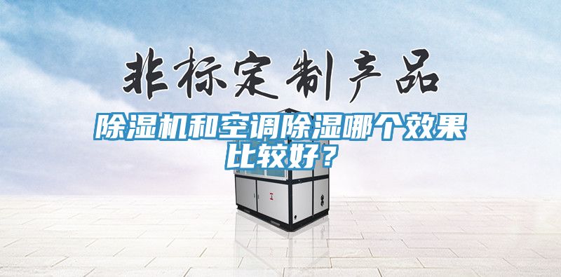 除濕機和空調(diào)除濕哪個效果比較好？