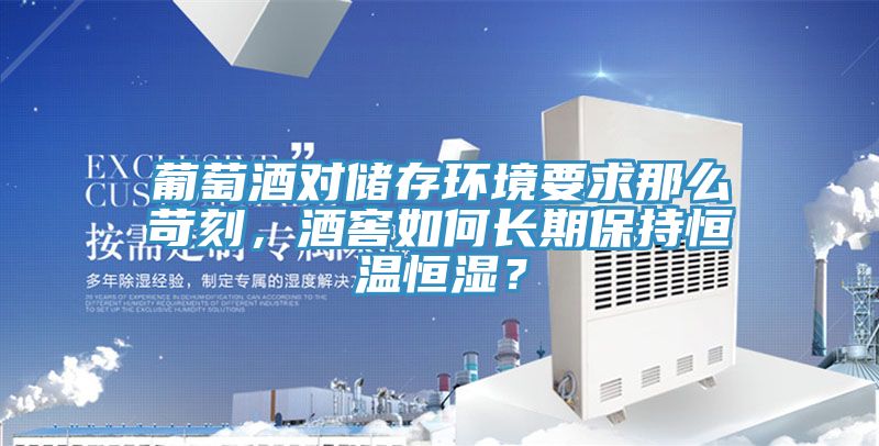 葡萄酒對(duì)儲(chǔ)存環(huán)境要求那么苛刻，酒窖如何長(zhǎng)期保持恒溫恒濕？
