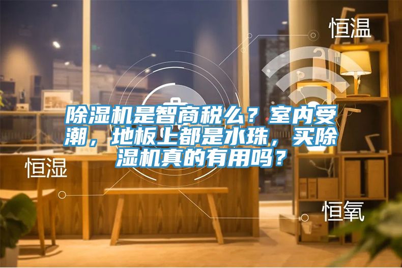除濕機是智商稅么?室內受潮,地板上都是水珠,買除濕機真的有用嗎?